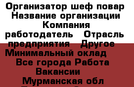 Организатор-шеф-повар › Название организации ­ Компания-работодатель › Отрасль предприятия ­ Другое › Минимальный оклад ­ 1 - Все города Работа » Вакансии   . Мурманская обл.,Полярные Зори г.